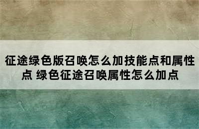 征途绿色版召唤怎么加技能点和属性点 绿色征途召唤属性怎么加点